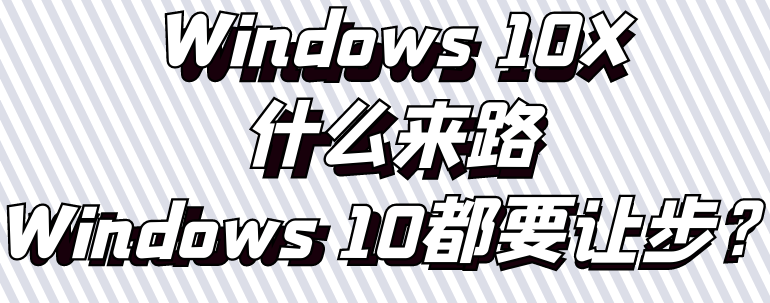 Windows 10X什么来路，Windows 10 21H1和Windows 10都要让步？